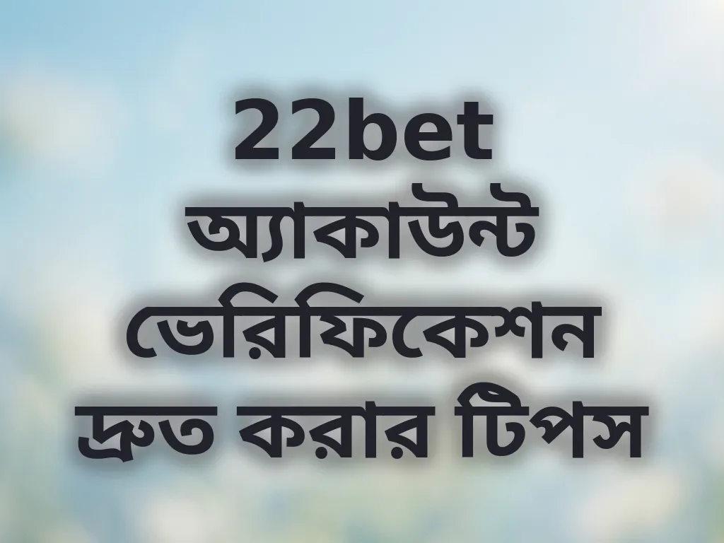 22bet অ্যাকাউন্ট ভেরিফিকেশন দ্রুত করার টিপস