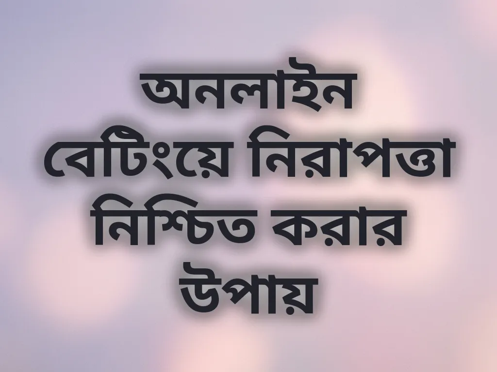 অনলাইন বেটিংয়ে নিরাপত্তা নিশ্চিত করার উপায়
