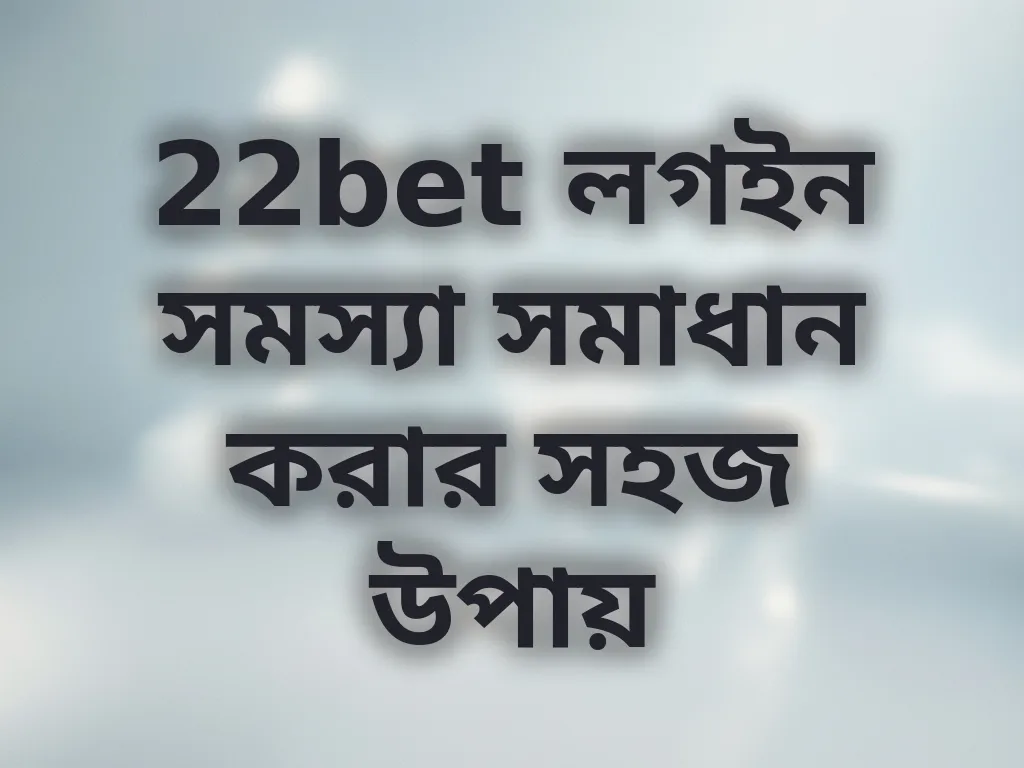 22bet লগইন সমস্যা সমাধান করার সহজ উপায়
